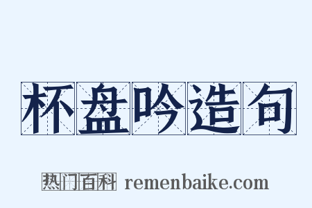 杯盘吟造句是什么意思的图片